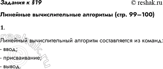 Решение задачи: Задания к §19 Линейные вычислительные алгоритмы (стр. 99–100) 1. Из каких команд составляется линейный вычислительный алгоритм? Линейный вычислительный алгоритм составляется из команд: