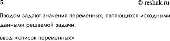 Решение задачи: 5. Что такое ввод? Как записывается команда ввода? Вводом задают значения переменных, являющихся исходными данными решаемой задачи. ввод *Цитирирование задания со ссылкой на учебник производится исключительно в учебных целях для лучшего понимания разбора решения задания.