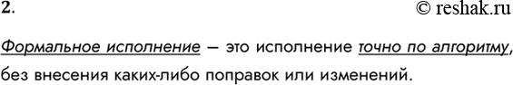 Решение задачи: 2. Что такое формальное исполнение алгоритма? Формальное исполнение – это исполнение точно по алгоритму, без внесения каких-либо поправок или изменений. *Цитирирование задания со ссылкой на учебник производится исключительно в учебных целях для лучшего понимания разбора решения задания.