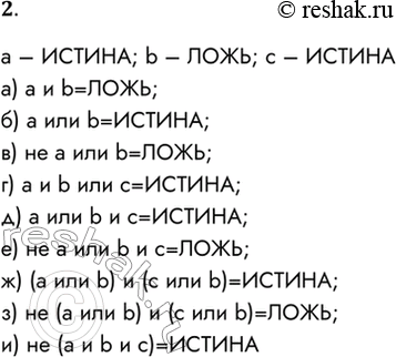 Решение задачи: 2. Пусть а, b, с — логические величины, которые имеют следующие значения: а = ИСТИНА, b = ЛОЖЬ, с = ИСТИНА.