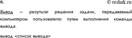 Решение задачи: 6. Что такое вывод? Как записывается команда вывода? Вывод – результат решения задачи, передаваемый компьютером пользователю путем выполнения команды вывода. вывод *Цитирирование задания со ссылкой на учебник производится исключительно в учебных целях для лучшего понимания разбора решения задания.