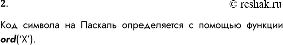 Решение задачи: 2. С помощью какой функции определяется код символа? Код символа на Паскаль определяется с помощью функции ord(‘X’). *Цитирирование задания со ссылкой на учебник производится исключительно в учебных целях для лучшего понимания разбора решения задания.