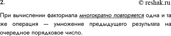 Решение задачи: 2. Почему алгоритм вычисления N! должен быть циклическим? При вычислении факториала многократно повторяется одна и та же операция — умножение предыдущего результата на очередное порядковое число.