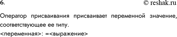 Решение задачи: 6. Что такое оператор присваивания? Оператор присваивания присваивает переменной значение, соответствующее ее типу. : = *Цитирирование задания со ссылкой на учебник производится исключительно в учебных целях для лучшего понимания разбора решения задания.