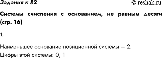 Решение задачи: Задания к §2 Системы счисления с основанием, не равным десяти (стр. 16) 1. Каково наименьшее основание позиционной системы счисления? Наименьшее основание позиционной системы – 2.