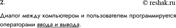 Решение задачи: 2. Какими средствами программируется диалог между пользователем и компьютером? Диалог между компьютером и пользователем программируется операторами ввода и вывода. *Цитирирование задания со ссылкой на учебник производится исключительно в учебных целях для лучшего понимания разбора решения задания.