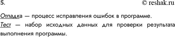 Решение задачи: 5. Что такое отладка программы? Что называется тестом? Отладка — процесс исправления ошибок в программе. Тест — набор исходных данных для проверки результата выполнения программы.