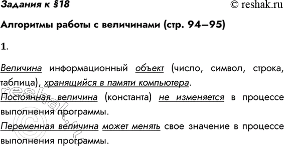 Решение задачи: Задания к §18 Алгоритмы работы с величинами (стр. 94–95) 1. Что такое величина? Чем отличаются переменные и постоянные величины? Величина информационный объект (число, символ, строка, таблица), хранящийся в памяти компьютера.