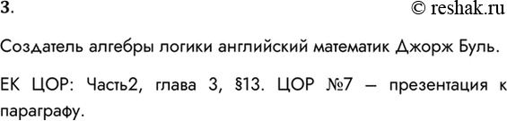 Решение задачи: 3. Кто был создателем алгебры логики? Создатель алгебры логики английский математик Джорж Буль. ЕК ЦОР: Часть2, глава 3, §13. ЦОР №7 – презентация к параграфу.
