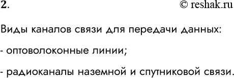 Решение задачи: 2. Какие виды каналов связи используются для передачи данных? Виды каналов связи для передачи данных: - оптоволоконные линии; - радиоканалы наземной и спутниковой связи.