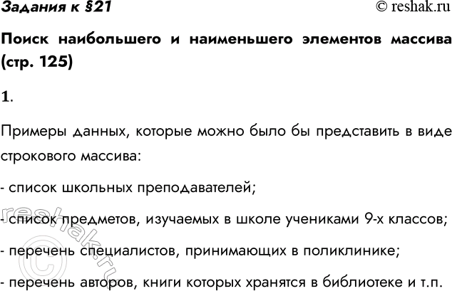 Решение задачи: Задания к §21 Поиск наибольшего и наименьшего элементов массива (стр. 125) 1. Придумайте собственные примеры данных, которые можно было бы представить в виде строкового массива.