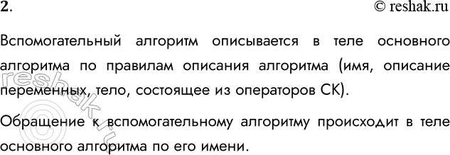 Решение задачи: 2. Чем отличается описание вспомогательного алгоритма от обращения к вспомогательному алгоритму? Вспомогательный алгоритм описывается в теле основного алгоритма по правилам описания алгоритма (имя, описание переменных, тело, состоящее из операторов СК).