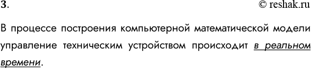 Решение задачи: 3. В чём состоит особенность компьютерного математического моделирования в процессе управления техническим устройством? В процессе построения компьютерной математической модели управление техническим устройством происходит в реальном времени.