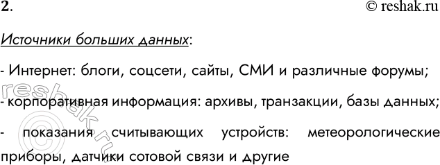 Решение задачи: 2. Перечислите источники больших данных. Источники больших данных: - Интернет: блоги, соцсети, сайты, СМИ и различные форумы; - корпоративная информация: архивы, транзакции, базы данных;