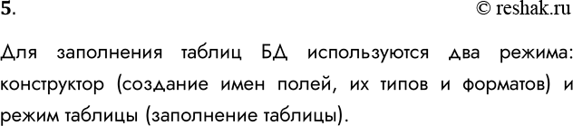 Решение задачи: 5. Какие два режима используются для заполнения таблицы базы данных? Для заполнения таблиц БД используются два режима: конструктор (создание имен полей, их типов и форматов) и режим таблицы (заполнение таблицы).