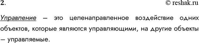 Решение задачи: 2. Что такое управление? Управление – это целенаправленное воздействие одних объектов, которые являются управляющими, на другие объекты – управляемые. *Цитирирование задания со ссылкой на учебник производится исключительно в учебных целях для лучшего понимания разбора решения задания.