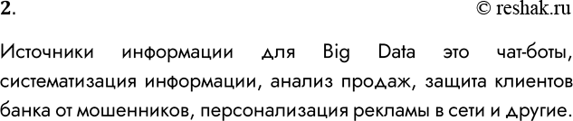 Решение задачи: 2. Приведите примеры источников информации для Big Data. Источники информации для Big Data это чат-боты, систематизация информации, анализ продаж, защита клиентов банка от мошенников, персонализация рекламы в сети и другие.