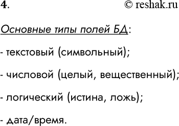 Решение задачи: 4. Какие основные тины полей используются в базах данных? Основные типы полей БД: - текстовый (символьный); - числовой (целый, вещественный); - логический (истина, ложь);