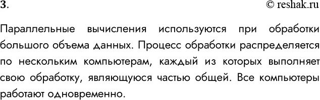 Решение задачи: 3. Что такое параллельные вычисления? Параллельные вычисления используются при обработки большого объема данных. Процесс обработки распределяется по нескольким компьютерам, каждый из которых выполняет свою обработку, являющуюся частью общей.