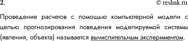 Решение задачи: 2. Что такое вычислительный эксперимент? Проведение расчетов с помощью компьютерной модели с целью прогнозирования поведения моделируемой системы (явления, объекта) называется вычислительным экспериментом.
