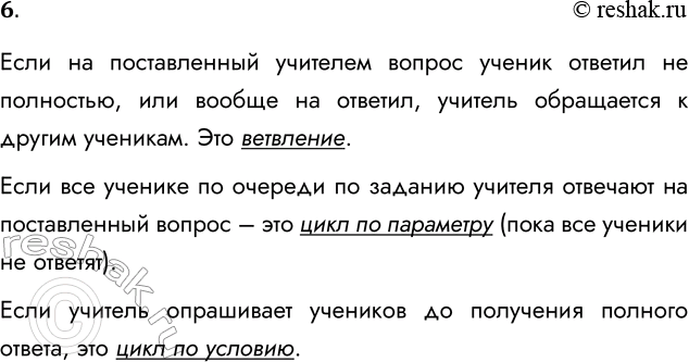 Решение задачи: 6. Придумайте ситуации на уроке, когда учитель использует ветвление или цикл, принимая управляющие решения. Подготовьте сообщение. Если на поставленный учителем вопрос ученик ответил не полностью, или вообще на ответил, учитель обращается к другим ученикам.