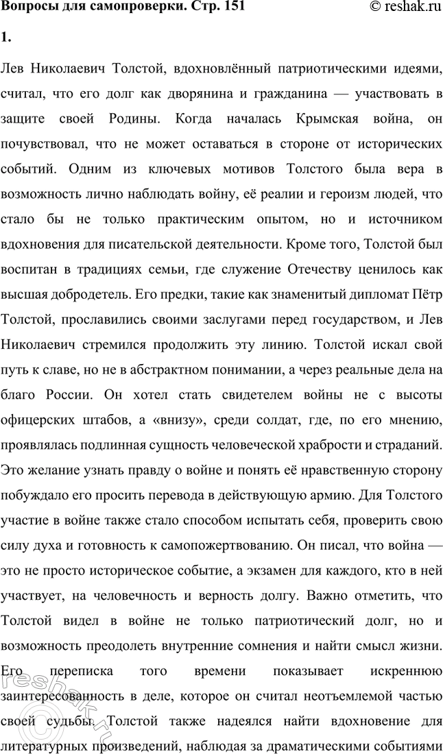 Решение задачи: Вопросы для самопроверки. Стр. 151 1. Какие мотивы побуждали Толстого добиваться перевода в действующую армию? Лев Николаевич Толстой, вдохновлённый патриотическими идеями, считал, что его долг как дворянина и гражданина — участвовать в защите своей Родины.