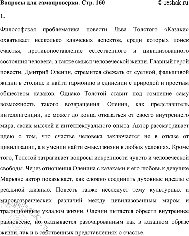 Решение задачи: Вопросы для самопроверки. Стр. 160 1. Какова философская проблематика повести «Казаки»? Философская проблематика повести Льва Толстого «Казаки» охватывает несколько ключевых аспектов, среди которых поиск счастья, противопоставление естественного и цивилизованного состояния человека, а также смысл человеческой жизни.