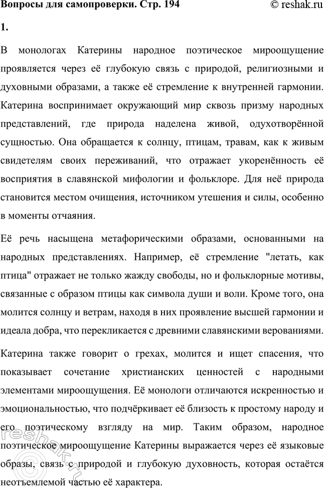 Решение задачи: Вопросы для самопроверки. Стр. 194 1. Как проявляется в монологах Катерины народное поэтическое мироощущение? В монологах Катерины народное поэтическое мироощущение проявляется через её глубокую связь с природой, религиозными и духовными образами, а также её стремление к внутренней гармонии.