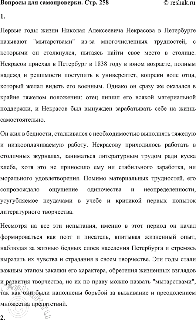 Решение задачи: Вопросы для самопроверки. Стр. 258 1. Почему первые годы жизни Некрасова в Петербурге называют «мытарствами»? Первые годы жизни Николая Алексеевича Некрасова в Петербурге называют "мытарствами" из-за многочисленных трудностей, с которыми он столкнулся, пытаясь найти свое место в столице.