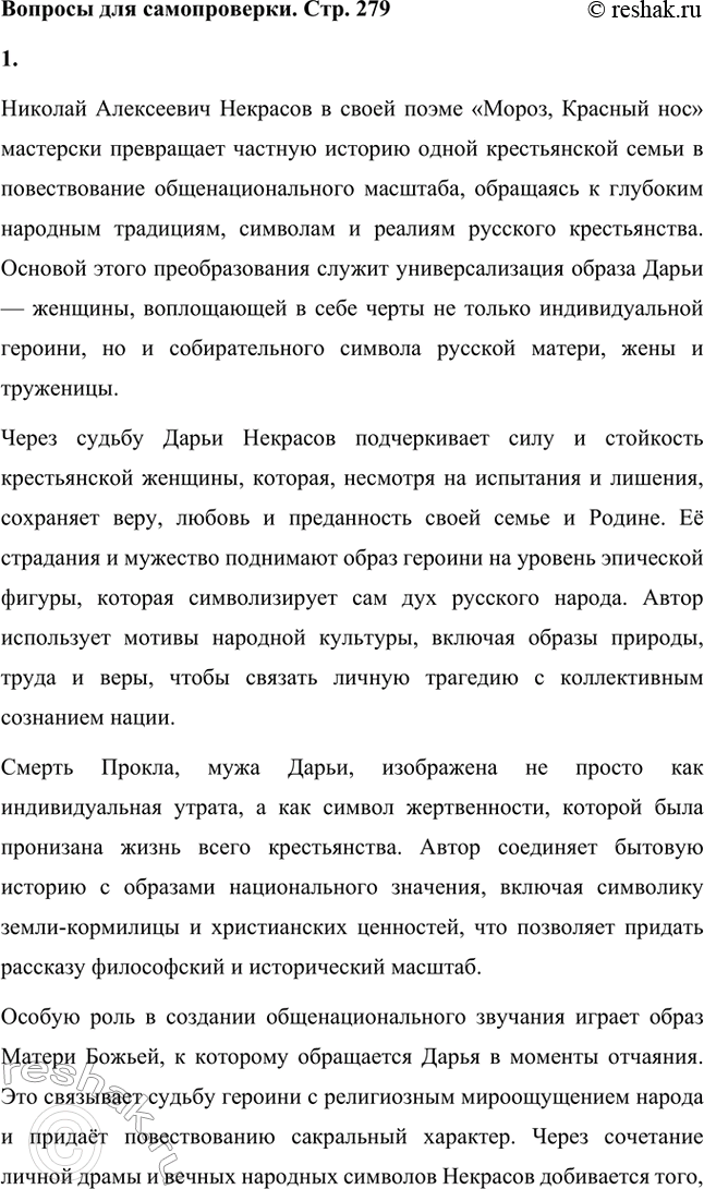 Решение задачи: Вопросы для самопроверки. Стр. 279 1. Как удаётся Некрасову превратить рассказ о судьбе одной крестьянской семьи в повествование общенационального масштаба? Николай Алексеевич Некрасов в своей поэме «Мороз, Красный нос» мастерски превращает частную историю одной крестьянской семьи в повествование общенационального масштаба, обращаясь к глубоким народным традициям, символам и реалиям русского крестьянства.