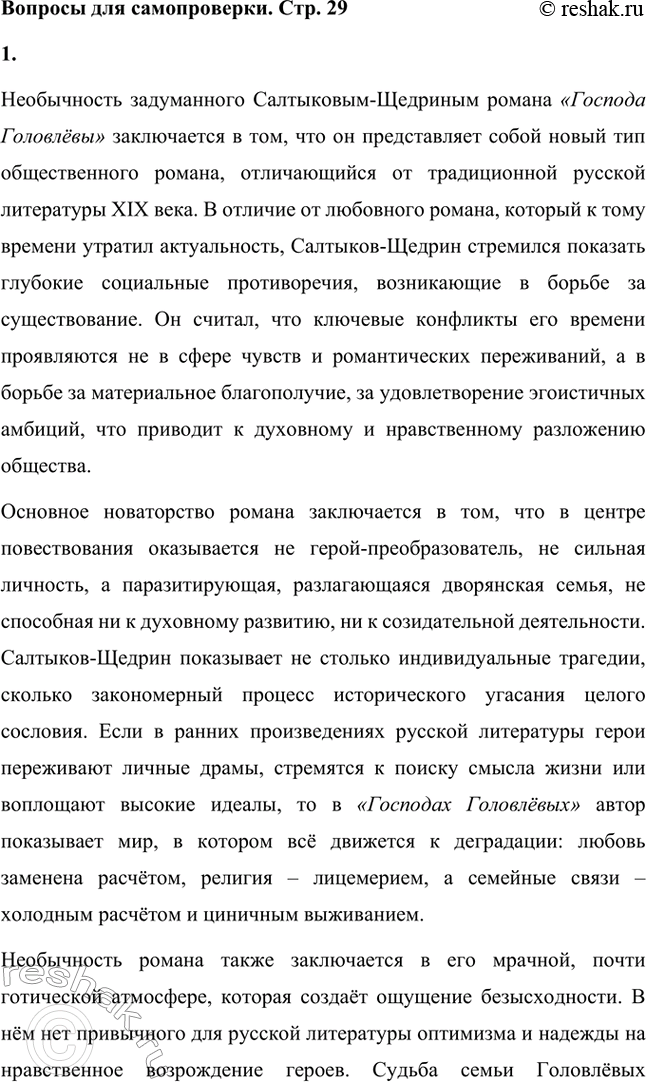Решение задачи: Вопросы для самопроверки. Стр. 29 1. В чём необычность задуманного Салтыковым-Щедриным романа из современной жизни? Необычность задуманного Салтыковым-Щедриным романа «Господа Головлёвы» заключается в том, что он представляет собой новый тип общественного романа, отличающийся от традиционной русской литературы XIX века.