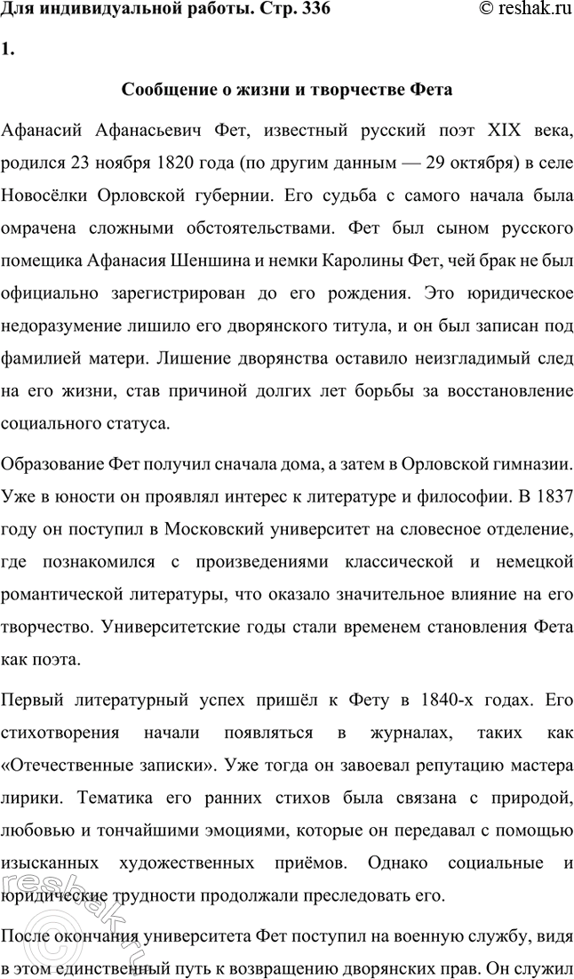 Решение задачи: Для индивидуальной работы. Стр. 336 1. Подготовьте развёрнутое сообщение о жизни и творчестве Фета. Сообщение о жизни и творчестве Фета Афанасий Афанасьевич Фет, известный русский поэт XIX века, родился 23 ноября 1820 года (по другим данным — 29 октября) в селе Новосёлки Орловской губернии.
