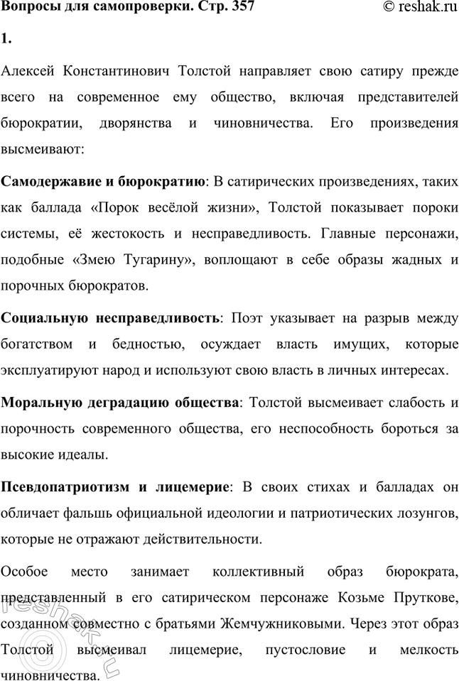 Решение задачи: Вопросы для самопроверки. Стр. 357 1. В кого направляет А. К. Толстой стрелы своей сатиры? Алексей Константинович Толстой направляет свою сатиру прежде всего на современное ему общество, включая представителей бюрократии, дворянства и чиновничества.