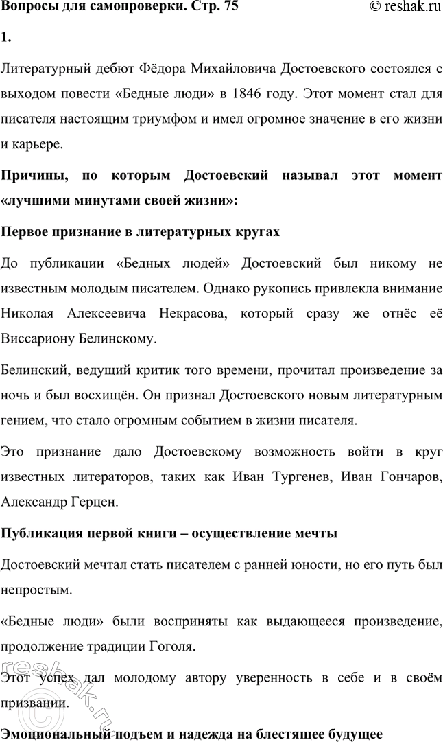 Решение задачи: Вопросы для самопроверки. Стр. 75 1. Почему Достоевский вспоминал историю своего литературного дебюта как «лучшие минуты своей жизни»? Литературный дебют Фёдора Михайловича Достоевского состоялся с выходом повести «Бедные люди» в 1846 году.
