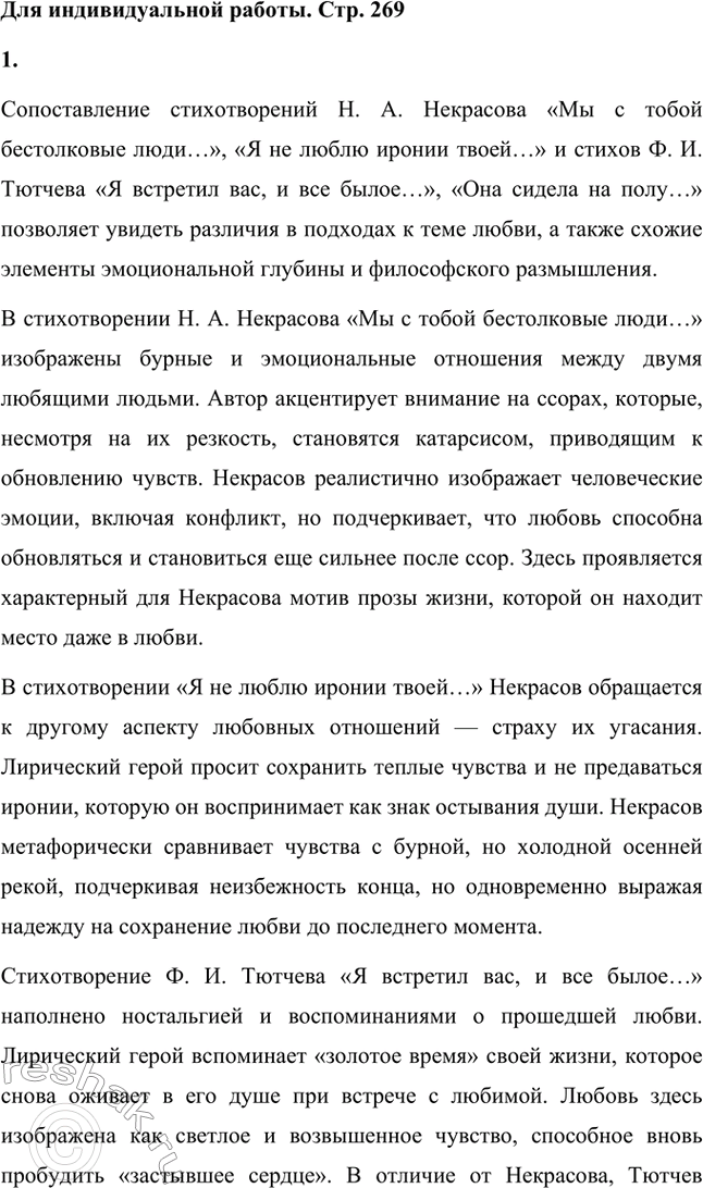 Решение задачи: Вопрос для самопроверки. Стр. 269 1. В чём новаторство любовной лирики Н. А. Некрасова? Новаторство любовной лирики Н. А. Некрасова заключается в том, что поэт отходит от традиционных идеалистических представлений о любви, присущих его предшественникам, и обращается к изображению сложных и многогранных взаимоотношений между людьми.