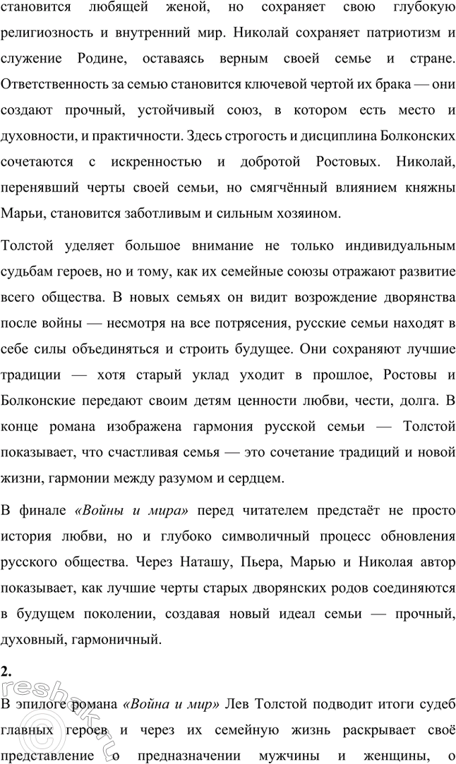 Решение задачи: Вопросы для самопроверки. Стр. 201 1. Какие идеалы писатель вложил в описание семейного мира Ростовых — Безуховых в эпилоге романа-эпопеи? Лев Толстой в эпилоге «Войны и мира» показывает идеал гармоничного семейного союза, который становится высшей ценностью для его героев.