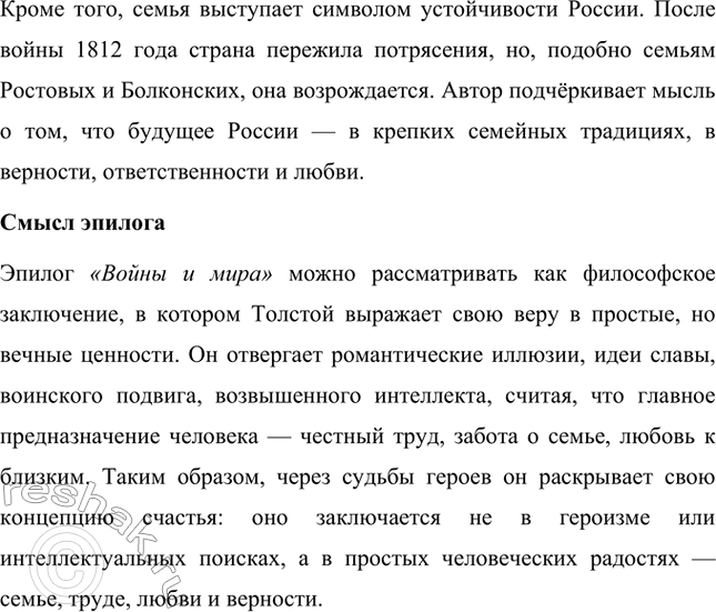 Решение задачи: Вопросы для самопроверки. Стр. 201 1. Какие идеалы писатель вложил в описание семейного мира Ростовых — Безуховых в эпилоге романа-эпопеи? Лев Толстой в эпилоге «Войны и мира» показывает идеал гармоничного семейного союза, который становится высшей ценностью для его героев.