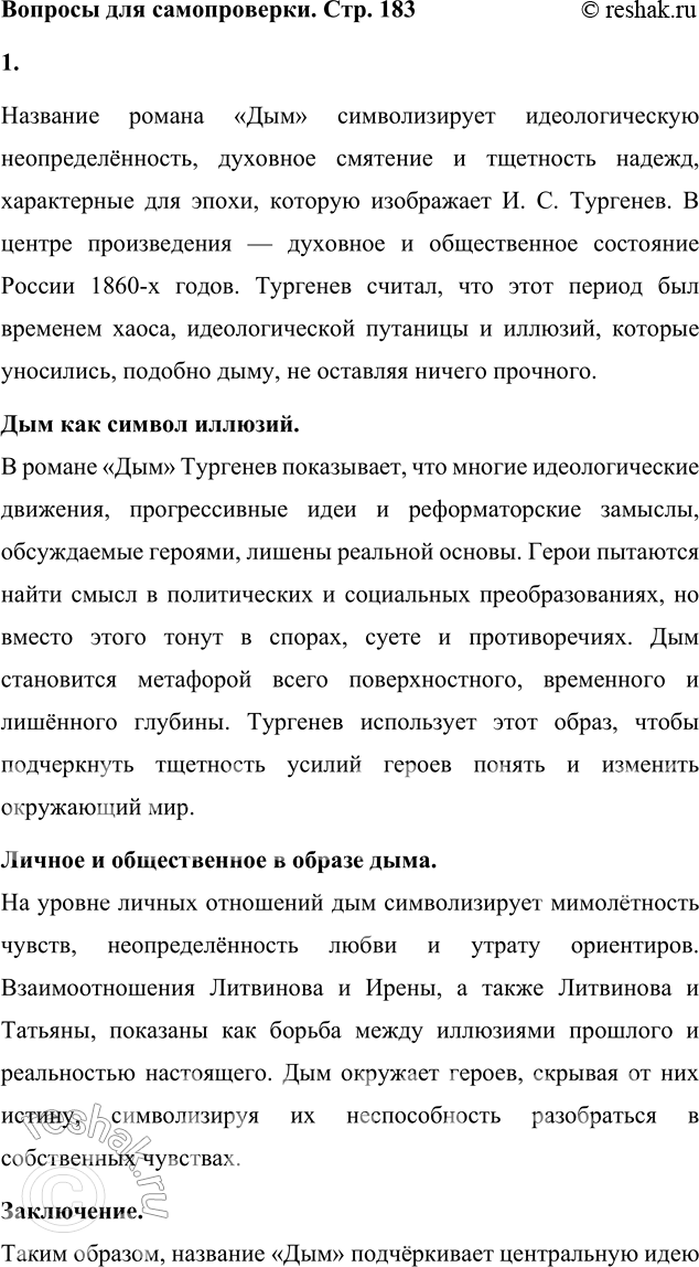Решение задачи: Вопросы для самопроверки 1. Почему следующему после «Отцов и детей» роману Тургенев дал название «Дым»? Название романа «Дым» символизирует идеологическую неопределённость, духовное смятение и тщетность надежд, характерные для эпохи, которую изображает И.