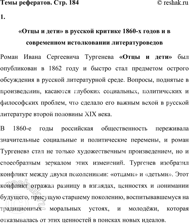 Решение задачи: Темы рефератов 1. «Отцы и дети» в русской критике 1860-х годов и в современном истолковании литературоведов. «Отцы и дети» в русской критике 1860-х годов и в современном истолковании литературоведов Роман Ивана Сергеевича Тургенева «Отцы и дети» был опубликован в 1862 году и быстро стал предметом острого обсуждения в русской литературной среде.