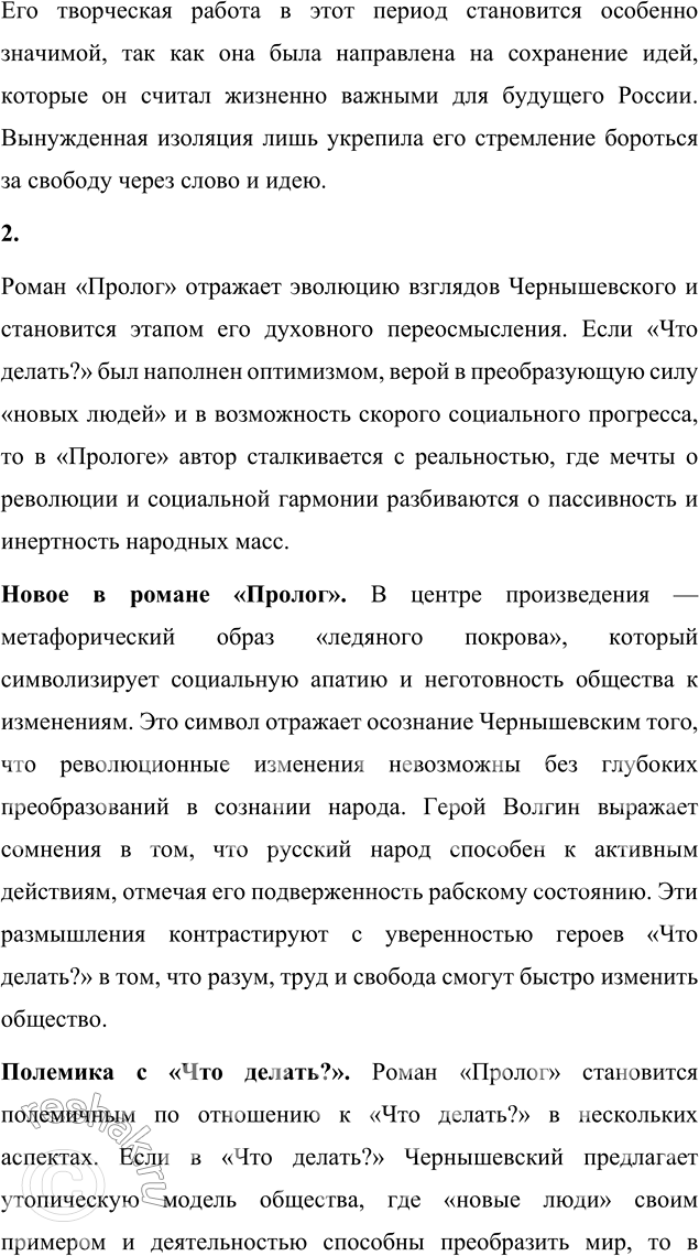 Решение задачи: Вопросы для самопроверки 1. Как в годы каторги и ссылки Чернышевский продолжал просветительскую и творческую работу? Николай Гаврилович Чернышевский, находясь в условиях каторги и ссылки, продолжал свою интеллектуальную и просветительскую деятельность, несмотря на суровые ограничения и физические лишения.