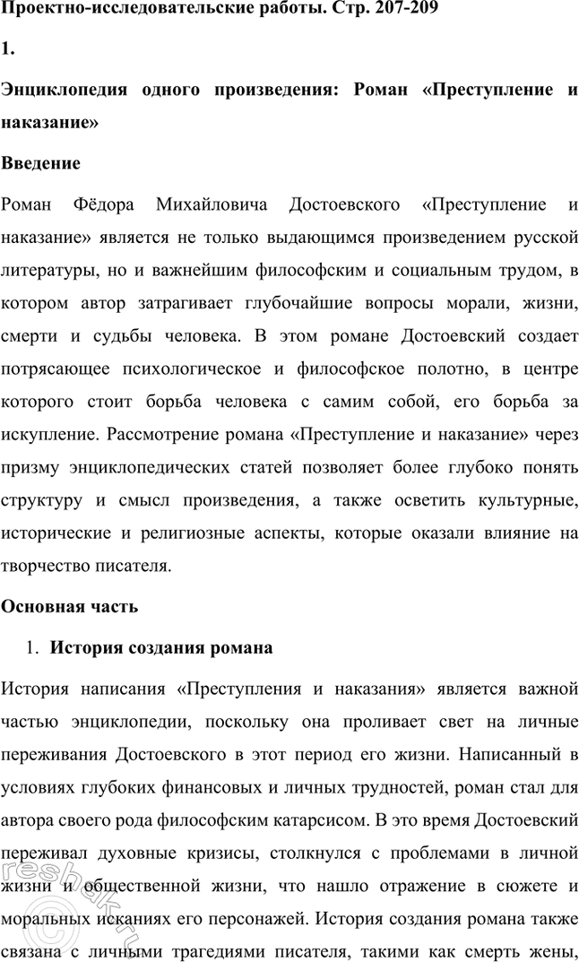 Решение задачи: Проектно-исследовательские работы. Стр. 207-209 1. Энциклопедия одного произведения: Роман «Преступление и наказание» Введение Роман Фёдора Михайловича Достоевского «Преступление и наказание» является не только выдающимся произведением русской литературы, но и важнейшим философским и социальным трудом, в котором автор затрагивает глубочайшие вопросы морали, жизни, смерти и судьбы человека.