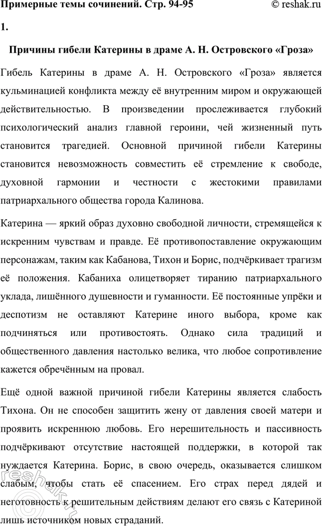 Решение задачи: Примерные темы сочинений. Стр. 94-95 1. Причины гибели Катерины в драме А. Н. Островского «Гроза». Следует проанализировать комплекс причин, которые привели к гибели героини, подчеркнув, что, несмотря на весомые внешние причины: