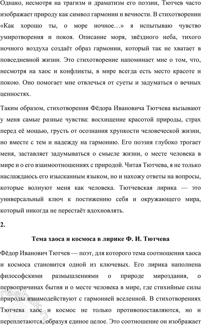 Решение задачи: Примерные темы сочинений. Стр. 317 1. В сочинении желательно передать личные переживания, вызванные чтением стихотворений Тютчева: в чём вы видите красоту, возвышенность тютчевской лирики, в чём, по вашему мнению, заключается сё глубина — в борьбе ли стихий, в катастрофичности бытия или в гармонии, в чём состоит трагизм бытия и существования человека?