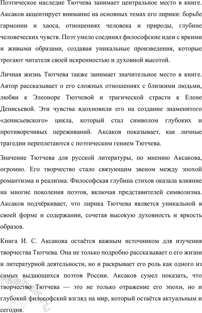 Решение задачи: Примерные темы сочинений. Стр. 317 1. В сочинении желательно передать личные переживания, вызванные чтением стихотворений Тютчева: в чём вы видите красоту, возвышенность тютчевской лирики, в чём, по вашему мнению, заключается сё глубина — в борьбе ли стихий, в катастрофичности бытия или в гармонии, в чём состоит трагизм бытия и существования человека?