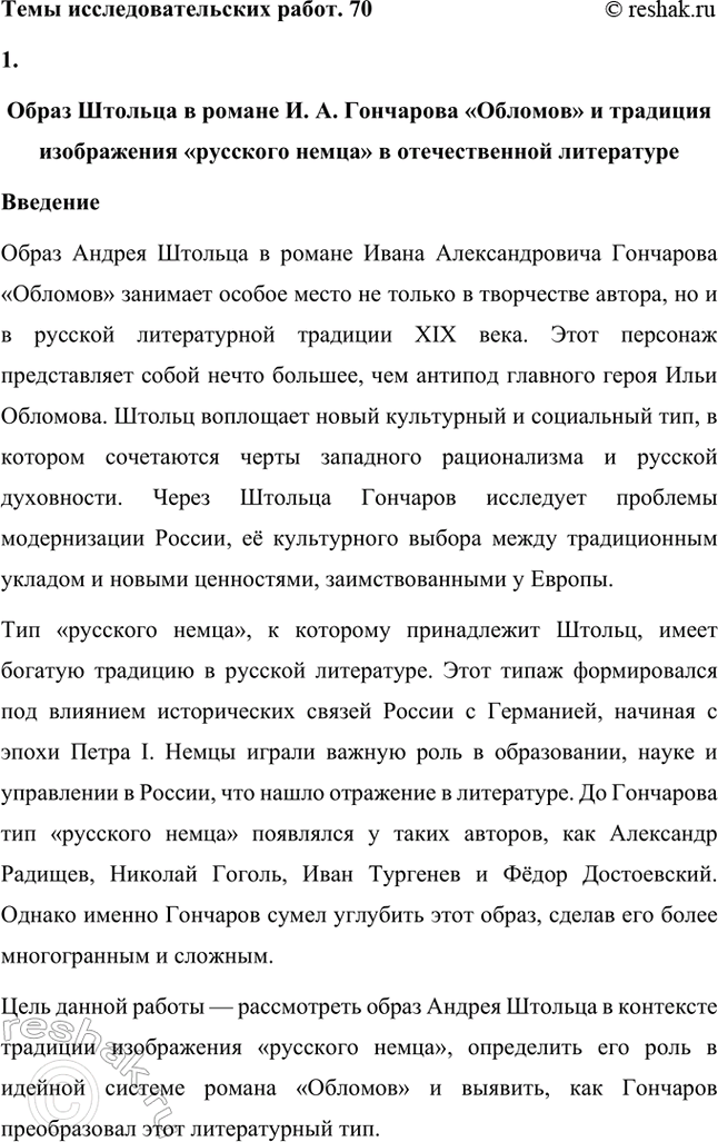 Решение задачи: Темы исследовательских работ. 70 1. Образ Штольца в романе И. А. Гончарова «Обломов» и традиция изображения «русского немца» в отечественной литературе Введение Образ Андрея Штольца в романе Ивана Александровича Гончарова «Обломов» занимает особое место не только в творчестве автора, но и в русской литературной традиции XIX века.