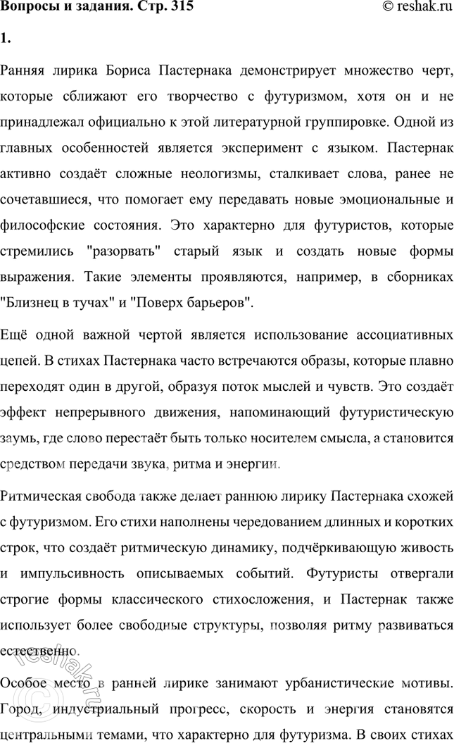 Решение задачи: Вопросы и задания 1. Какие художественные приемы, используемые в ранней лирике Пастернака, делают его поэтом, близким футуризму? Ранняя лирика Бориса Пастернака демонстрирует множество черт, которые сближают его творчество с футуризмом, хотя он и не принадлежал официально к этой литературной группировке.