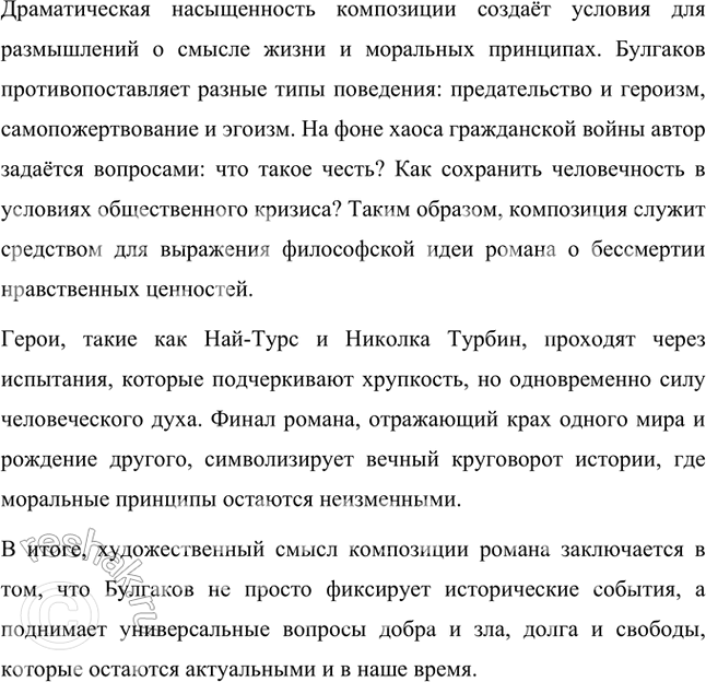 Решение задачи: В чём художественный смысл композиции романа? Художественный смысл композиции романа Михаила Булгакова «Белая гвардия» выражается через сложное переплетение исторических и личностных конфликтов, которые раскрывают нравственные основы жизни главных героев.
