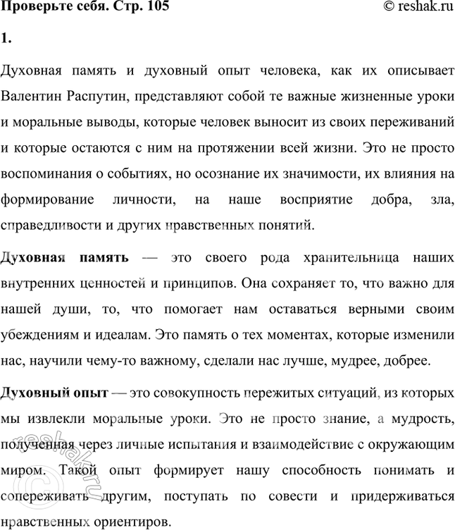 Решение задачи: Проверьте себя 1. Что такое духовная память, духовный опыт человека? Как вы это понимаете? Духовная память и духовный опыт человека, как их описывает Валентин Распутин, представляют собой те важные жизненные уроки и моральные выводы, которые человек выносит из своих переживаний и которые остаются с ним на протяжении всей жизни.