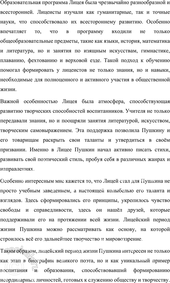 Решение задачи: Творческое задание 1. Чем интересен для вас лицейский период жизни А. С. Пушкина (особенности организации жизни в Лицее, обучения)? Лицейский период жизни Александра Сергеевича Пушкина интересен для меня по многим причинам, и, прежде всего, особенностями организации жизни и обучения в этом уникальном учебном заведении.