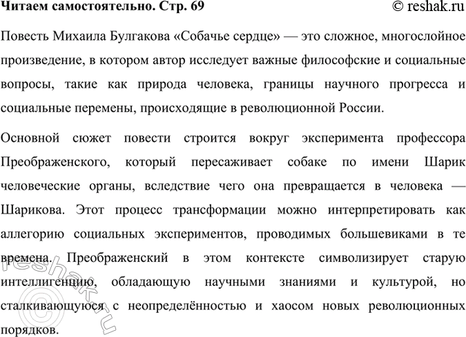 Решение задачи: Читаем самостоятельно Прочитайте повесть М. А. Булгакова «Собачье сердце». Подумайте над её смыслом. Повесть Михаила Булгакова «Собачье сердце» — это сложное, многослойное произведение, в котором автор исследует важные философские и социальные вопросы, такие как природа человека, границы научного прогресса и социальные перемены, происходящие в революционной России.